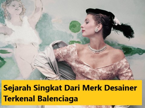 Sejarah Singkat Dari Merk Desainer Terkenal Balenciaga