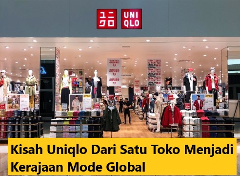 Kisah Uniqlo Dari Satu Toko Menjadi Kerajaan Mode Global